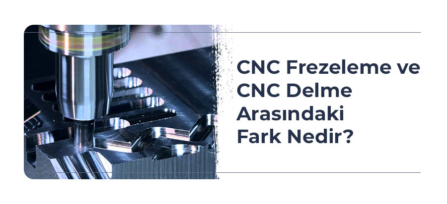 CNC Frezeleme Ve CNC Delme Arasındaki Fark Nedir?